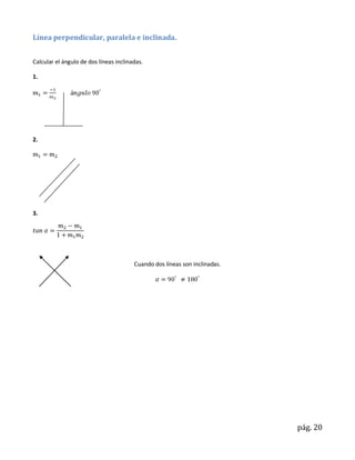 Línea perpendicular, paralela e inclinada.


Calcular el ángulo de dos líneas inclinadas.

1.




2.




3.




                                        Cuando dos líneas son inclinadas.




                                                                            pág. 20
 