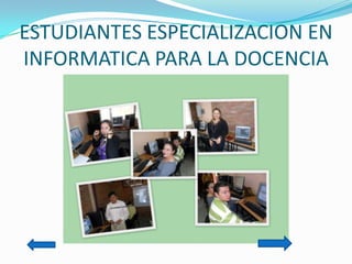 ESTUDIANTES ESPECIALIZACION EN INFORMATICA PARA LA DOCENCIA