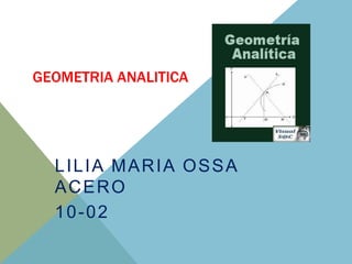 GEOMETRIA ANALITICA




  LILIA MARIA OSSA
  ACERO
  10-02
 