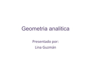 Geometria analitica

    Presentado por:
     Lina Guzmán
 