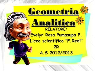 Geometria
Analitica
       RELATORE:
Evelyn Rosa Pumasupa P.
Liceo scientifico "F.Redi"
            2R
     A.S 2012/2013
 