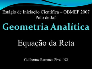 Equação da Reta Estágio de Iniciação Científica – OBMEP 2007 Pólo de Jaú Guilherme Barranco Piva - N3 