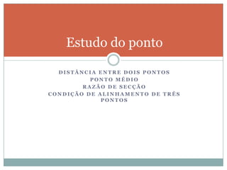 Distância entre dois pontosPonto médioRazão de secçãoCondição de alinhamento de três pontosEstudo do ponto