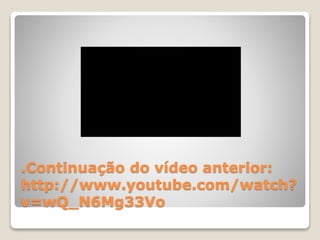 .Continuação do vídeo anterior: 
http://www.youtube.com/watch? 
v=wQ_N6Mg33Vo 
 