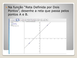  Na função “Reta Definida por Dois 
Pontos”, desenhe a reta que passa pelos 
pontos A e B. 
 