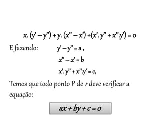 x. (y’ – y’’) + y. (x’’ – x’) +(x’. y’’ + x’’.y’) = 0
E fazendo: y’ – y’’ = a ,
x’’ – x’ = b
x’. y’’ + x’’.y’ = c,
Temos que todo ponto P de r deve verificar a
equação:
ax+ by + c = 0
Matemática, 3º ano
Geometria Analítica: Equação Geral da reta e
Equação Reduzida da Reta
 