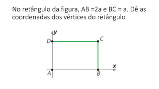 No retângulo da figura, AB =2a e BC = a. Dê as
coordenadas dos vértices do retângulo
 
