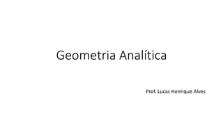 Geometria Analítica
Prof. Lucas Henrique Alves
 