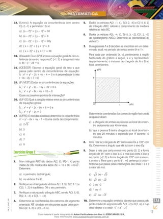 17
EM_V_MAT_020
(Unirio)32.	 A equação da circunferência com centro
C(–2,–1) e perímetro 12π é:
(x – 2)a)	 2
+ ( y – 1)2
= 36
(x – 2)b)	 2
+ ( y – 1)2
= 6
(c)	 x – 2)2
+ ( y – 1)2
= 36y
( x + 2)d)	 2
+ ( y +1)2
= 6
( x + 2)e)	 2
+ ( y + 1)2
= 36
(Oswaldo Cruz-SP) Escreva a equação geral da circun-33.	
ferência de centro no ponto C (–1, 3) e tangente à reta
s: 6x – y – 28 = 0.
(CESESP) Escreva a equação geral da reta s que34.	
passa pelo centro da circunferência de equação:
: x2
+ y2
– 2x + 4y – 4 = 0 e é perpendicular à reta
r : 3x – 2y + 7 = 0
(FUVEST) Dadas as circunferências de equações:35.	
1
: x2
+ y2
– 2x – 10y + 22 = 0 e
2
: x2
+ y2
– 8x – 4y + 10 = 0
Quais os possíveis pontos de interseção?
(UF-ES) Qual a posição relativa entre as circunferências36.	
de equações gerais:
1
: x2
+ y2
– 2x – 8y + 8 = 0 e
2
: x2
+ y2
– 2x = 0
(UFRS) O eixo das abscissas determina na circunferência37.	
x2
+ y2
– 6x + 4y – 7 = 0 uma corda de comprimento:
52a)	
5b)	
6c)	
7d)	
8e)	
Num triângulo ABC são dados A(2, 0), M(–1, 4) ponto1.	
médio de AB, medida dos lados AC = 10 e BC =10 2 .
Determine:
	o perímetro do triângulo;a)	
	os vértices B e C.b)	
Verifique se o triângulo de vértices A(1, 2, 3), B(2, 3, 1) e2.	
C(3, 1, 2) é equilátero. Dê o seu perímetro.
Verifique a natureza do triângulo ABC, sendo A(3, 5, 0),3.	
B(2, 3, –3) e C(6, 1, –3).
Determine as coordenadas dos extremos do segmento4.	
orientado AB
 
dividido em três partes iguais pelos pon-
tos C(2, 0, 2) e D(5, –2, 4).
Dados os vértices A(2, –1, 4), B(3, 2, –6) e C(–5, 0, 2)5.	
do triângulo ABC, calcule o comprimento da mediana
relativa ao lado BC.
Dados os vértices A(3, –4, 7), B(–5, 3, –2), C(1, 2, –3)6.	
do paralelogramo ABCD. Determine as coordenadas do
vértice D.
Duas pessoas A e B decidem se encontrar em um deter-7.	
minado local, no período de tempo entre 0h e 1h.
Para cada par ordenado (x, y), pertencente à região
hachurada do gráfico a seguir, x e y representam,
respectivamente, o instante de chegada de A e B ao
local de encontro.
Determineascoordenadasdospontosdaregiãohachurada,
os quais indicam:
	a chegada de ambas as pessoas ao local de encon-a)	
tro exatamente aos 40 minutos.
	que a pessoa B tenha chegado ao local de encon-b)	
tro aos 20 minutos e esperado por A durante 10
minutos.
Uma reta faz o ângulo de 45° com o eixo Ox e 135° com8.	
Oz. Determine o ângulo que ela faz com o eixo Oy.
Seja r a reta que corta o eixo y no ponto (0, 2) e forma9.	
ângulo de 45° com o eixo x; s, a reta que corta o eixo x
no ponto (–2, 0) e forma ângulo de 135° com o eixo x;
t, o eixo y. Para que o ponto (1, m) pertença à circun-
ferência que passa pelas interseções das retas r, s e t,
o valor de m é:
	a)	 3 ou – 3
	b)	 2 ou – 2
	2 ou –2c)	
	1 ou –1d)	
	e)	 π ou – π
Determine a equação simétrica da reta que passa pelo10.	
ponto médio do segmento AB, A(3, –2) e B(1, 4), e cujo
vetor diretor é o vetor
  
V i j= −3 2
Esse material é parte integrante do Aulas Particulares on-line do IESDE BRASIL S/A,
mais informações www.aulasparticularesiesde.com.br
 