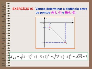 EXERCÍCIO 03: Vamos determinar a distância entre
os pontos A(1, -1) e B(4, -5):
 