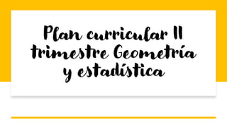 Plan curricular II
trimestre Geometría
y estadística
 