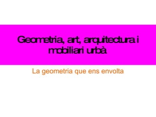Geometria, art, arquitectura i mobiliari urbà   La geometria que ens envolta 