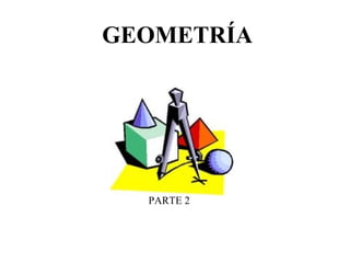 GEOMETRÍA
PARTE 2
 