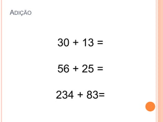 ADIÇÃO
30 + 13 =
56 + 25 =
234 + 83=
 