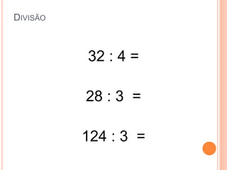 DIVISÃO
32 : 4 =
28 : 3 =
124 : 3 =
 