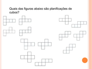Quais das figuras abaixo são planificações de
cubos?
 