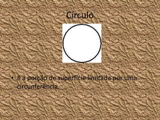 Círculo




• é a porção de superfície limitada por uma
  circunferência.
 