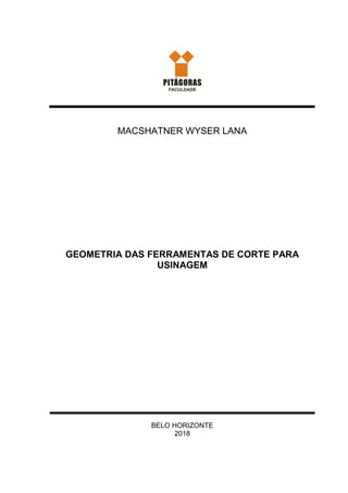 MACSHATNER WYSER LANA
GEOMETRIA DAS FERRAMENTAS DE CORTE PARA
USINAGEM
BELO HORIZONTE
2018
 