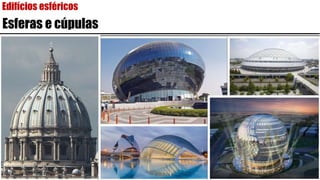 Edifícios esféricos
Esferas e cúpulas
 