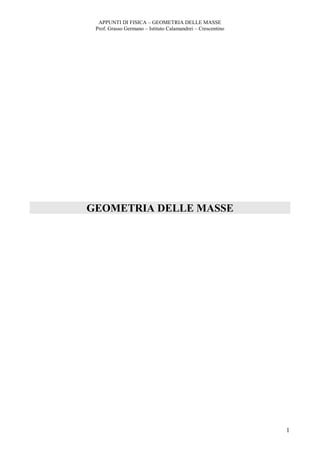 APPUNTI DI FISICA – GEOMETRIA DELLE MASSE
 Prof. Grasso Germano – Istituto Calamandrei – Crescentino




GEOMETRIA DELLE MASSE




                                                             1
 