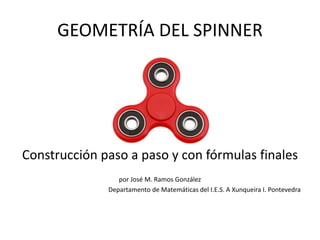 GEOMETRÍA DEL SPINNER
Construcción paso a paso y con fórmulas finales
por José M. Ramos González
Departamento de Matemáticas del I.E.S. A Xunqueira I. Pontevedra
 