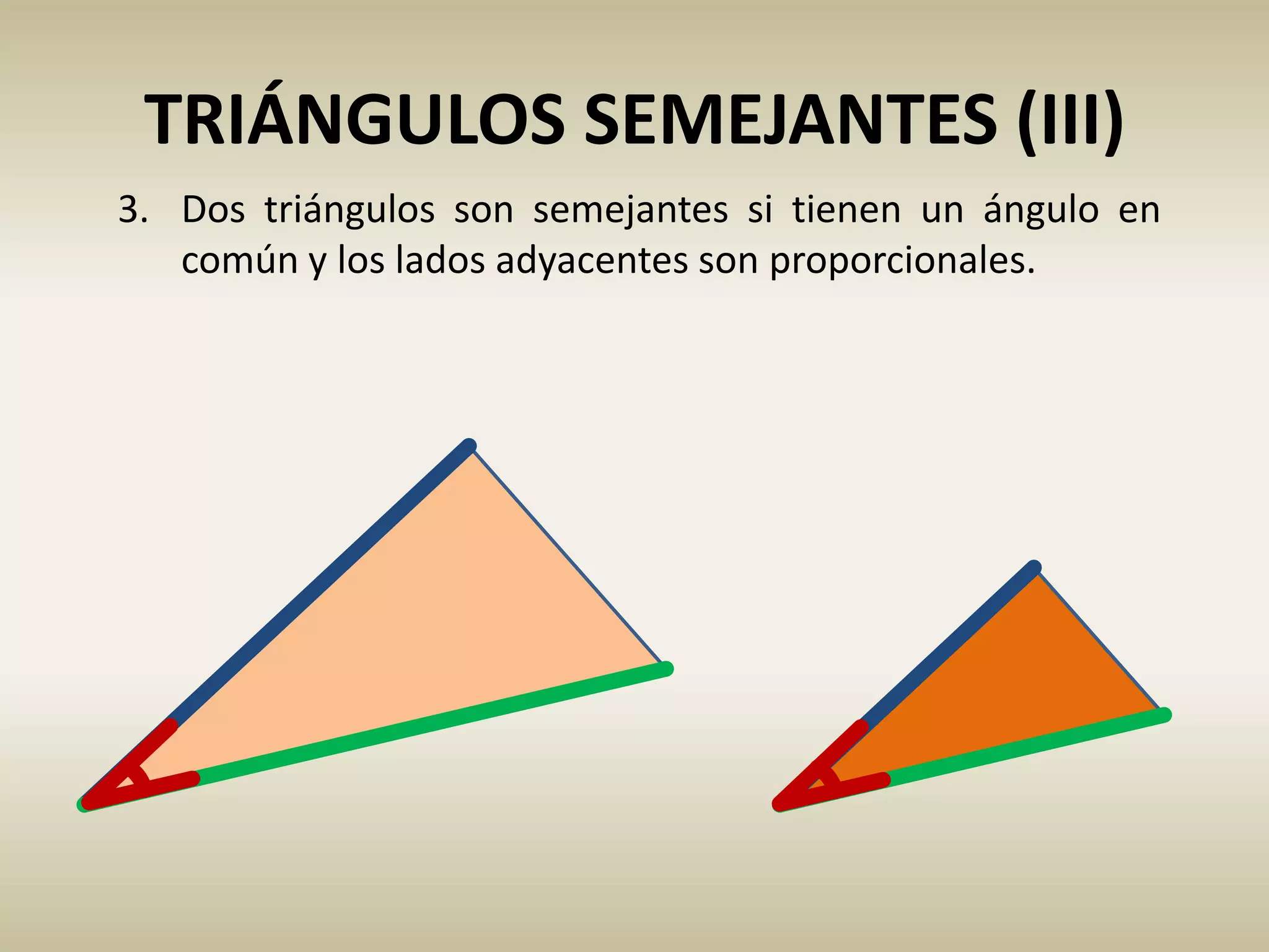 TRIÁNGULOS SEMEJANTES (III)
3. Dos triángulos son semejantes si tienen un ángulo en
común y los lados adyacentes son proporcionales.
 