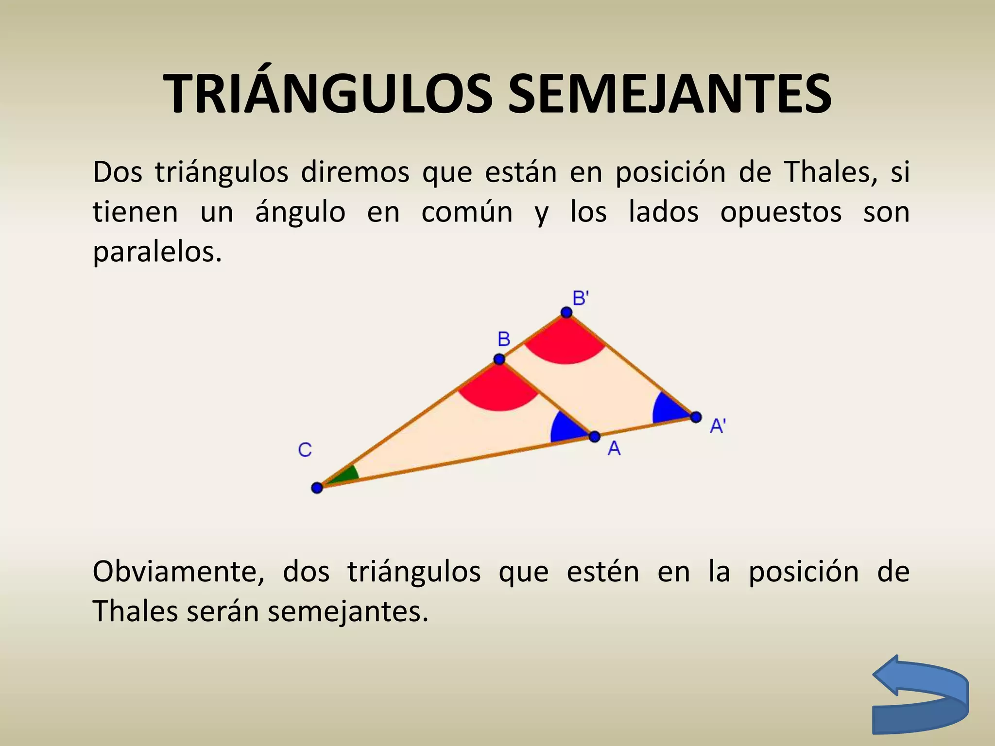 TRIÁNGULOS SEMEJANTES
Dos triángulos diremos que están en posición de Thales, si
tienen un ángulo en común y los lados opuestos son
paralelos.
Obviamente, dos triángulos que estén en la posición de
Thales serán semejantes.
 