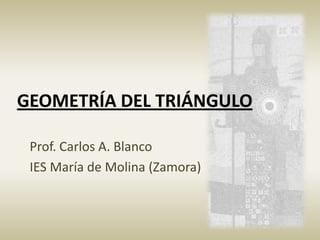GEOMETRÍA
DEL TRIÁNGULO
Prof. Carlos A. Blanco
 