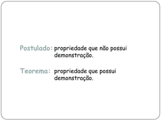 Postulado: propriedade que não possui
demonstração.
Teorema: propriedade que possui
demonstração.
 