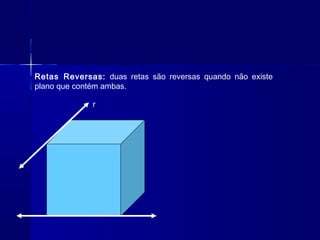 r
Retas Reversas: duas retas são reversas quando não existe
plano que contém ambas.
 