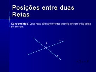 Posições entre duasPosições entre duas
RetasRetas
Concorrentes: Duas retas são concorrentes quando têm um único ponto
em comum.
P
r
s
Psr =
 