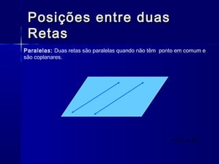 Posições entre duasPosições entre duas
RetasRetas
Paralelas: Duas retas são paralelas quando não têm ponto em comum e
são coplanares.
∅=sr 
 
