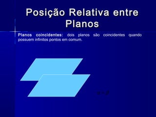 Posição Relativa entrePosição Relativa entre
PlanosPlanos
Planos coincidentes: dois planos são coincidentes quando
possuem infinitos pontos em comum.
βα =
 