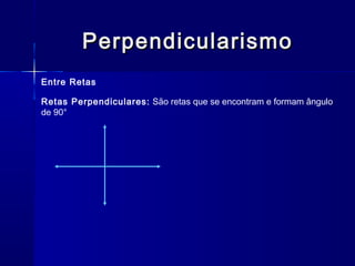 PerpendicularismoPerpendicularismo
Entre Retas
Retas Perpendiculares: São retas que se encontram e formam ângulo
de 90°
 