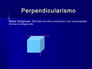 PerpendicularismoPerpendicularismo
Retas Ortogonais: São retas que não se encontram, mas suas projeções
formam um ângulo reto.
 