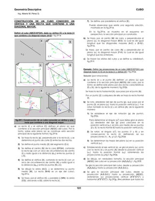 Geometría Descriptiva CUBO
Ing. Alberto M. Pérez G.
101
CONSTRUCCIÓN DE UN CUBO CONOCIDO UN
VÉRTICE Y UNA RECTA QUE CONTIENE A UNA
DIAGONAL MAYOR.
Definir el cubo (ABCD-EFGH), dado su vértice (C) y la recta (r)
que contiene a la diagonal mayor (A-G) fig.291a.
a
e
O
C
N
D
e
G
B
A
H
F
E
M
f
r
C
r
O
ba
C A
N
X
r
Ι
dE
M
G
a
C
A
N
X
r
Ι
c
O
M
E
G
a
C
A
N
X
r
Ι
O
C
N
D
e
B
A
H
F
α
E
M
r
G
fig.291. Construcción de un cubo conocido un vértice y una
recta que contiene a una diagonal mayor.
a) La recta (r) y el vértice (C) definen el plano (α) que
contiene a la sección principal (AEGC) del cubo. Por lo
tanto, sobre este plano (α) se construye esta sección
principal de la siguiente forma fig.291b:
1) Se traza la recta (a), perpendicular a la recta (r), y se
determina el punto de corte (Ι) entre las dos rectas.
2) Se define el punto medio (X) del segmento (C-Ι).
3) Se define el centro (N) de la cara (EFGH), cortando
la recta (a) con un arco de circunferencia de centro
(Ι) y radio igual a la distancia (dΙ-X) entre los puntos (Ι
y X).
4) Se define el vértice (A), cortando la recta (r) con un
arco de circunferencia de centro (N) y radio igual a
la distancia (dN-C) entre los puntos (N y C).
5) Se dibuja la arista (A-C), y se determina su punto
medio (M). La recta (M-N) es un eje del cubo
fig.291c.
6) Se traza, por el vértice (C), y paralela a (MN), la arista
(CG), ubicando a (G), sobre la recta (r).
7) Se define, por paralelismo el vértice (E).
Puede observarse que existe una segunda solución,
mostrada en la fig.291d.
En la fig.291e, se muestra en el esquema en
perspectiva, la sección principal ya construida.
b) Se traza, por, el centro (M) de cara, y perpendicular al
plano (α), la diagonal mayor (B-D); la cual es de igual
longitud que las diagonales mayores (A-C) y (E-G)
fig.291e.
Se traza, por el centro de cara (N) y perpendicular al
plano (α), la diagonal mayor (F-H); la cual es de igual
longitud que las anteriores.
c) Se trazan las aristas del cubo y se define su visibilidad
fig.291f.
Ejemplo: Definir las proyecciones de un cubo (ABCD-EFGH) con
diagonal mayor (C-E) en la recta (r) y vértice (A) fig.292a.
Solución (por rotaciones):
a) La recta (r) y el punto (A) definen un plano (α) que
contiene a la sección principal (AECG) del cubo, por lo
tanto: se define este plano por dos rectas características
(f) y (h); de la siguiente manera fig.292b:
Se traza la recta horizontal (h), que pasa por el punto (A).
Por un punto (2) cualquiera de ella se traza la recta frontal
(f).
b) Se rota, alrededor del eje de punta (p), que pasa por el
punto (3), el plano (α); hasta la posición vertical (α1). Y se
rotan también la recta (r) y el vértice (A); de la siguiente
manera:
1) Se establece el eje de rotación (p) de punta
fig.292c.
Para determinar el ángulo (α
o
) que debe girar el plano
(α) alrededor del eje (p) para colocarse en la
posición vertical (α1); se rota, por medio de sus puntos
(2 y 3), la recta frontal (f) hasta la posición vertical (f1).
2) Se rotan, el ángulo (α
o
), los puntos (1 y A) y en
consecuencia la recta (r); definiendo así sus
proyecciones (11 ; A1; y r1)( fig.292d.
3) Se determinan las trazas del plano (α) en su posición
vertical (α1).
c) Estableciendo el eje vertical (v), se gira el plano (α), junto
con la recta (r) y el punto (A) desde la posición vertical
(α1), hasta la posición frontal (α2); obteniendo las
proyecciones (r2 y A2) fig.292e.
d) Se dibuja, en verdadero tamaño, la sección principal
(AEGC) del cubo en su proyección (A2E2G2C2)  fig.292f.
Se gira la sección principal del cubo, desde su proyección
(A2E2G2C2) hasta su proyección (A1E1G1C1).
e) Se gira la sección principal del cubo, desde su
proyección (A1E1G1C1) hasta su proyección (AEGC),
obteniendo sus proyecciones vertical (A
V
E
V
G
V
C
V
) y
horizontal (A
h
E
h
G
h
C
h
) fig.292g. (Recuérdese que todos los
 