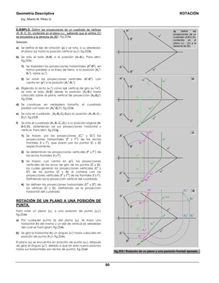 Geometría Descriptiva ROTACIÓN
Ing. Alberto M. Pérez G.
80
EJEMPLO. Definir las proyecciones de un cuadrado de vértices
(A, B, C, D), contenido en el plano (α) , sabiendo que el vértice (C)
se encuentra a la derecha de (B) fig.253a.
Solución:
a) Se define el eje de rotación (p) y se rota, a su alrededor,
el plano (α) hasta la posición vertical (α1) fig.253b.
b) Se rota el lado (A-B) a la posición (A1-B1). Para ello
fig.253c:
1) Se trasladan las proyecciones horizontales (A
h
-B
h
), en
forma paralela a la línea de tierra, a la posición (A1
h
-
B1
h
), sobre (α1
h
).
2) Se rotan las proyecciones verticales (A
v
-B
v
), con
centro en (p
v
) a la posición (A1
v
-B1
v
).
c) Eligiendo la recta (α1
v
) como eje vertical de giro (α1
v
=v
v
),
se rota el lado (A-B) desde la posición (A1-B1) hasta
colocarlo sobre el plano vertical de proyección (A2-B2)
fig.253d:
d) Se construye, en verdadero tamaño, el cuadrado
pedido con lado en (A2
v
-B2
v
) fig.253e.
e) Se rota el cuadrado (A2-B2-C2-D2)a la posición (A1-B1-C1-
D1) fig.253f:
f) Se rota el cuadrado (A1-B1-C1-D1) a su posición original (A-
B-C-D), obteniendo así sus proyecciones horizontal y
vertical. Para ello fig.253g:
1) Se trazan, por las proyecciones (C1
h
y D1
h
) las
proyecciones horizontales (f
h
y f
1h
) de las rectas
frontales (f y f
1
), que pasan por los puntos (C y D)
respectivamente.
2) Se determinan las proyecciones verticales (f
v
y f
1v
) de
las rectas frontales (f y f
1
).
3) Se trazan, con centro en (p
v
), las proyecciones
verticales de los arcos de giro de los puntos (C y D),
los cuales generan las proyecciones verticales (C
v
y
D
v
) de los puntos (C y D) al cortarse con las
proyecciones verticales (f
v
y f
1v
) de las frontales (f y f
1
).
Definiendo así la proyección vertical del cuadrado.
4) Se definen las proyecciones horizontales (C
h
y D
h
) de
los vértices (C y D). Definiendo así la proyección
horizontal del cuadrado.
ROTACIÓN DE UN PLANO A UNA POSICIÓN DE
PUNTA.
Para rotar un plano (α), a una posición de punta (α1)
fig.254a:
a) Por cualquier punto (Ι) del plano (α), se traza una
horizontal (h) del mismo y un eje de vertical (v) alrededor
del cual se hará girar fig.254b.
b) Se gira la horizontal (h) un ángulo (αο
) hasta colocarla en
posición de punta (h1) fig.254c.
El plano (α) se encuentra en posición de punta (α1), después
de girar el ángulo (αο
), debido a que en esta nueva posición
todas sus horizontales son rectas de punta fig.254d.
A1
h
B1
h
a) Definir las
proyecciones de un
cuadrado (A;B;C;D),
contenido en el
plano (α) . (C) a la
derecha de (B).
α
v
α
h
Bh
Ah
Bv
Av
α
v
α
h
Bh
Ah
Bv
Av
i1
h
α1
h
α1
v
iv
ph
pv
B1
h
A1
h
α
v
α
h
Bh
Ah
Bv
Av
α1
h
α1
v
ph
pv
A1
v
B1
v
α
v
α
h
Bh
Ah
Bv
Av
α1
h
ph
pv
A1
v
B1
v
B2
h
B2
v
A2
h
A2
v
α1
v
=vv
vh
b)
c)
d)
fig.253. Rotación de un plano a una posición frontal ejemplo.
 