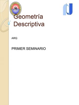 Geometría
 Descriptiva

ARQ



PRIMER SEMINARIO
 