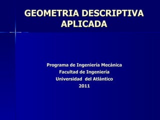 GEOMETRIA DESCRIPTIVA APLICADA Programa de Ingeniería Mecánica Facultad de Ingeniería Universidad  del Atlántico 2011 