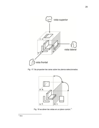 29
Fig. 17. Se proyectan las caras sobre los planos seleccionados.
Fig. 18 se abren las vistas en un plano común.11
11
Ídem.
 