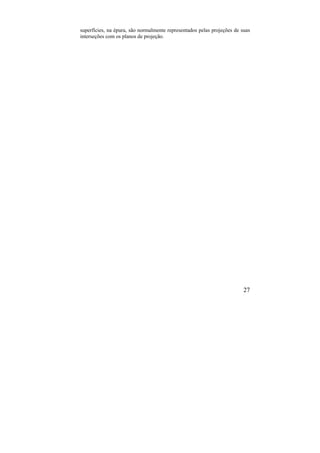 27
superfícies, na épura, são normalmente representados pelas projeções de suas
interseções com os planos de projeção.
 