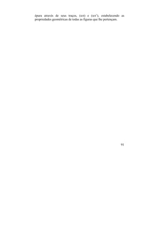 91
épura através de seus traços, () e (’), estabelecendo as
propriedades geométricas de todas as figuras que lhe pertençam.
 