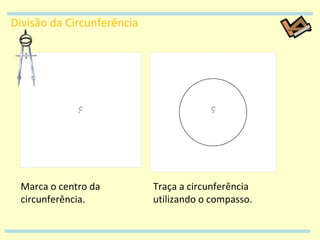 Divisão da Circunferência Marca o centro da circunferência. Traça a circunferência utilizando o compasso. 