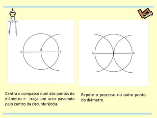 Centra o compasso num dos pontos do diâmetro e  traça um arco passando pelo centro da circunferência. Repete o processo no outro ponto do diâmetro. 