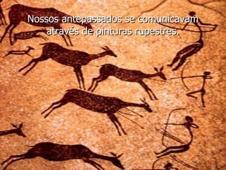 Nossos antepassados se comunicavam através de pinturas rupestres. 