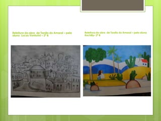 Releitura da obra de Tarsila do Amaral – pela
aluno Lucas Venturini – 2º B
Releitura da obra de Tarsila do Amaral – pela aluna
Kechilly– 2º B
 