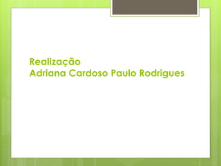 Realização
Adriana Cardoso Paulo Rodrigues
 