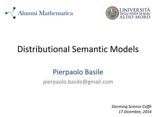 Distributional Semantic Models
Pierpaolo Basile
pierpaolo.basile@gmail.com
Storming Science Caffè
17 Dicembre, 2014
 