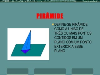 PIRÂMIDE DEFINE-SE PIRÂMIDE COMO A UNIÃO DE TRÊS OU MAIS PONTOS CONTIDOS EM UM PLANO COM UM PONTO EXTERIOR A ESSE PLANO 