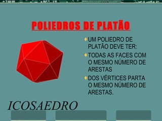 POLIEDROS DE PLATÃO UM POLIEDRO DE PLATÃO DEVE TER: TODAS AS FACES COM O MESMO NÚMERO DE ARESTAS DOS VÉRTICES PARTA O MESMO NÚMERO DE ARESTAS. 